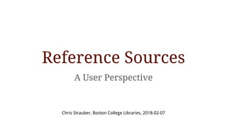 Reference Sources
A User Perspective
Chris Strauber, Boston College Libraries, 2018-02-07
 