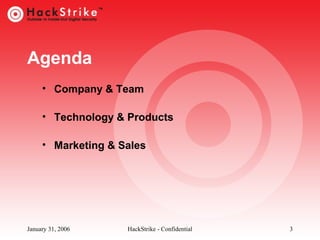 Agenda
• Company & Team
• Technology & Products
• Marketing & Sales

January 31, 2006

HackStrike - Confidential

3

 
