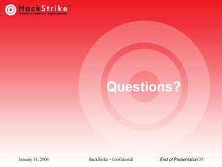Questions?

January 31, 2006

HackStrike - Confidential

End of Presentation 35

 