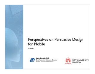 Perspectives on Persuasive Design
for Mobile
19 Jan 09




            Kath Straub, PhD
            Chief Scientist / Executive Director
            Human Factors International
 