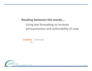 Reading	
  between	
  the	
  words...	
  
   Using	
  text	
  forma/ng	
  to	
  increase	
  
   persuasiveness	
  and	
  ac5onability	
  of	
  copy


            Kath	
  Straub




                                                         1
 