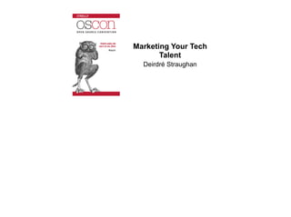Marketing Your Tech
Talent
Deirdré Straughan
 