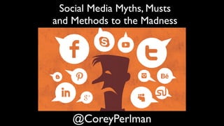@CoreyPerlman
Social Media Myths, Musts
and Methods to the Madness
 