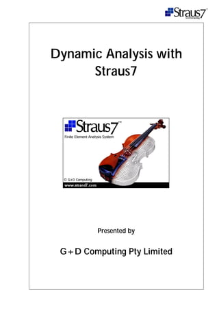 Dynamic Analysis with
Straus7
Presented by
G+D Computing Pty Limited
 