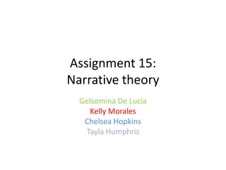Assignment 15:
Narrative theory
Gelsomina De Lucia
Kelly Morales
Chelsea Hopkins
Tayla Humphris

 