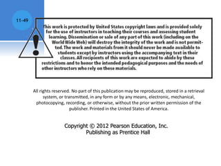 11-49
All rights reserved. No part of this publication may be reproduced, stored in a retrieval
system, or transmitted, in any form or by any means, electronic, mechanical,
photocopying, recording, or otherwise, without the prior written permission of the
publisher. Printed in the United States of America.
Copyright © 2012 Pearson Education, Inc.
Publishing as Prentice Hall
 