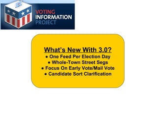 What’s New With 3.0? ●  One Feed Per Election Day ●   Whole-Town Street Segs ●  Focus On Early Vote/Mail Vote ●  Candidate Sort Clarification 
