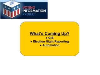 What’s Coming Up? ●  GIS ●  Election Night Reporting ●   Automation 