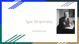 Igor Stravinsky
By: Christine Travis
 