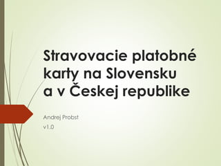 Stravovacie platobné
karty na Slovensku
a v Českej republike
Andrej Probst
v1.0
 