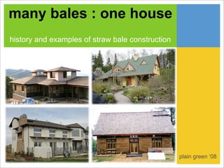 many bales : one house
history and examples of straw bale construction




                                                  plain green ‘08
 