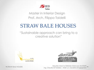 Master in Interior Design
Prof. Arch. Filippo Taidelli

STRAW BALE HOUSES
“Sustainable approach can bring to a
creative solution”

STRAW BALE HOUSES

Maurizio Macrì e Stefania Mancuso Architetti
Ing. Claudio Di Taddeo - Aster s.r.l. Società di ingegneria

1

 