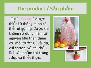 The product / S?n ph?m
Ti  D?u t?y  ???c
thi?t k? th?ng minh c
th? rt g?n l?i ???c khi
kh?ng s? d?ng ; lm t?
nguyn li?u th?n thin
v?i m?i tr??ng ( v?i d?,
v?i cotton, v?i ti ch? )
l 1 s?n ph?m tr? trung
, ??p v thi?t th?c.

 