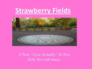 Strawberry Fields




A Teen “Love Actually” In New
     York, but with music.
 