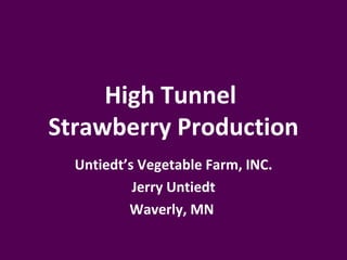 High Tunnel
Strawberry Production
  Untiedt’s Vegetable Farm, INC.
           Jerry Untiedt
          Waverly, MN
 