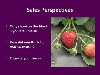 Sales Perspectives

• Only show on the block
  – you are unique

• How did you think to
  ASK SO MUCH?

• Educate your buyer
 
