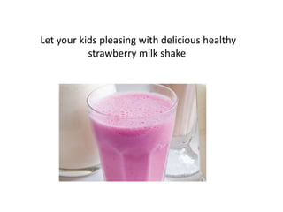 Let your kids pleasing with delicious healthy
           strawberry milk shake
 