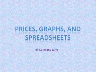 Prices, Graphs, and Spreadsheets By Katie and Jane 
