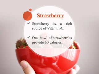  Strawberries provide a lot
of nutrients namely
calcium, iron, magnesium,
phosphorous, potassium,
sodium, zinc, copper an...