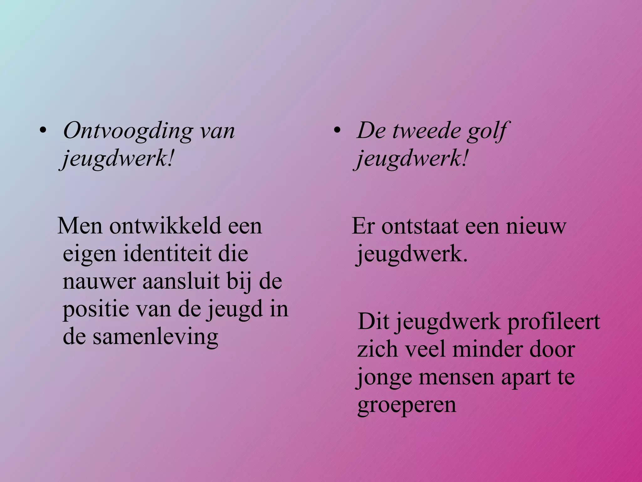 Ontvoogding van jeugdwerk! Men ontwikkeld een eigen identiteit die nauwer aansluit bij de positie van de jeugd in de samenleving De tweede golf jeugdwerk! Er ontstaat een nieuw jeugdwerk.  Dit jeugdwerk profileert zich veel minder door jonge mensen apart te groeperen 