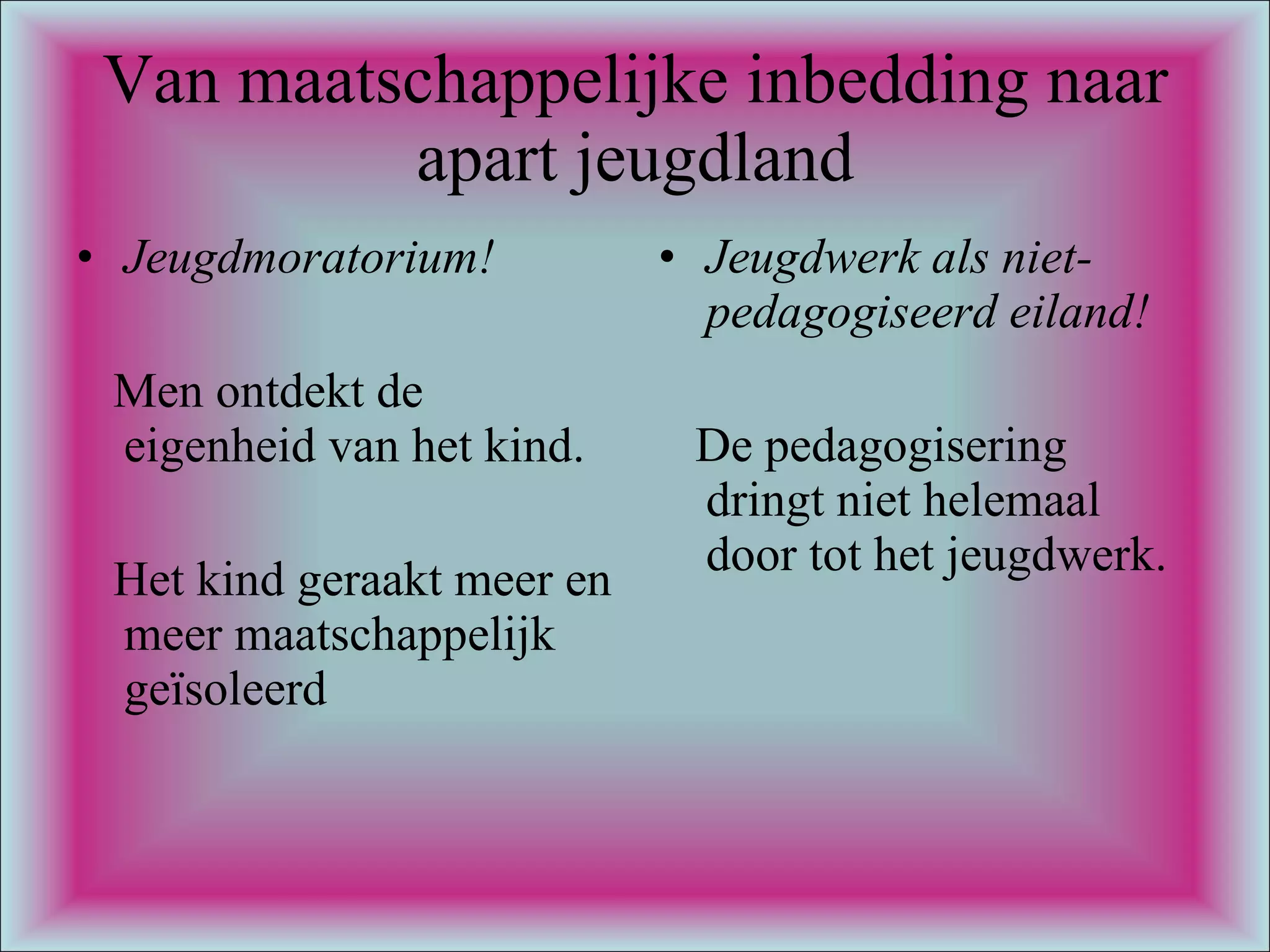 Van maatschappelijke inbedding naar apart jeugdland Jeugdmoratorium! Men ontdekt de eigenheid van het kind. Het kind geraakt meer en meer maatschappelijk  geïsoleerd  Jeugdwerk als niet- pedagogiseerd eiland! De pedagogisering dringt niet helemaal door tot het jeugdwerk. 