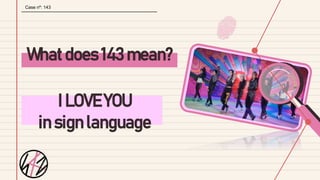 What does 143 mean?
I LOVE YOU
in sign language
Case nº: 143
 