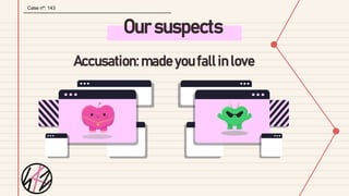 Our suspects
Case nº: 143
Accusation: made you fall in love
 