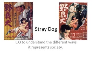 Stray Dog L.O to understand the different ways it represents society.  