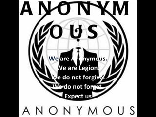 ANONYMOUS We  are Anonymo us . We are Legion. We do not forgive. We do not forget. Expect us 