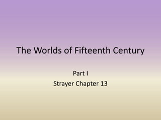 The Worlds of Fifteenth Century
Part I
Strayer Chapter 13
 