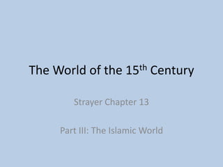 The World of the 15th Century
Strayer Chapter 13
Part III: The Islamic World
 