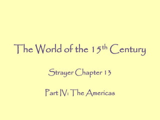 The World of the 15th Century
Strayer Chapter 13
Part IV: The Americas
 