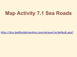 Map Activity 7.1 Sea Roads
http://bcs.bedfordstmartins.com/strayer1e/default.asp?
 