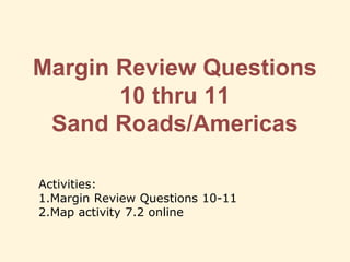 Margin Review Questions
10 thru 11
Sand Roads/Americas
Activities:
1.Margin Review Questions 10-11
2.Map activity 7.2 online
 