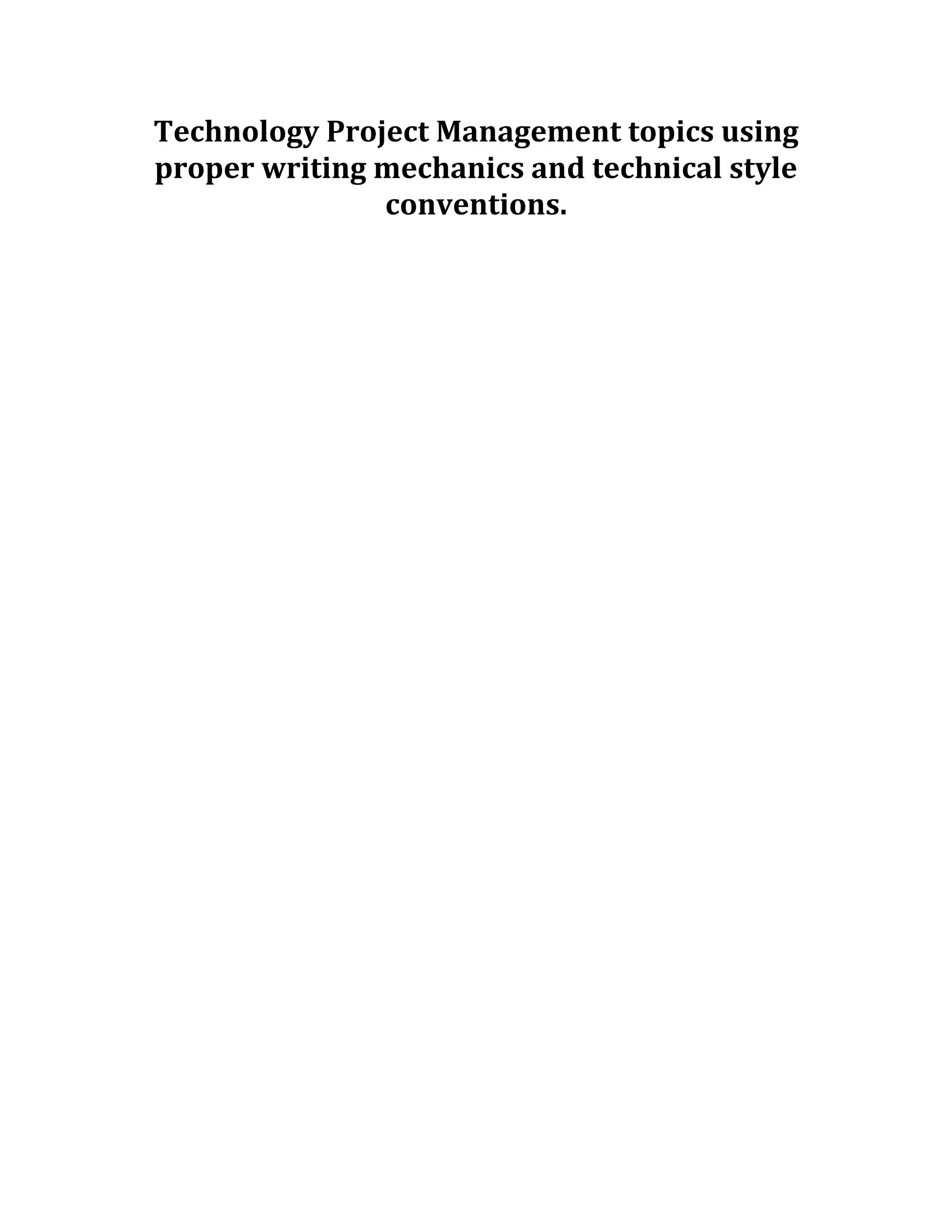 Technology Project Management topics using
proper writing mechanics and technical style
conventions.
 