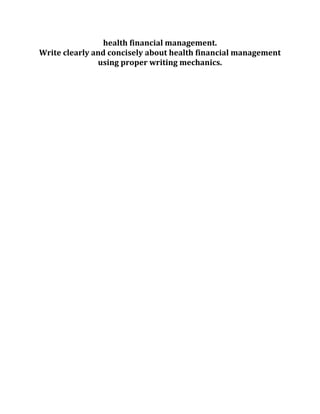 health financial management.
Write clearly and concisely about health financial management
using proper writing mechanics.
 