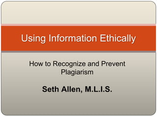 Using Information Ethically

 How to Recognize and Prevent
          Plagiarism

    Seth Allen, M.L.I.S.
 