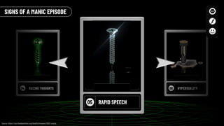 04 RACING THOUGHTS 06 HYPERXUALITY
05 RAPID SPEECH
SIGNS OF A MANIC EPISODE
Source: https://my.clevelandclinic.org/health/diseases/21603-mania
 