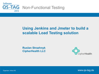 Hier soll der Titel reinNon-Functional Testing
www.qs-tag.de
Organizer: imbus AG www.qs-tag.de
Using Jenkins and Jmeter to build a
scalable Load Testing solution
Ruslan Strazhnyk
CipherHealth LLC
 