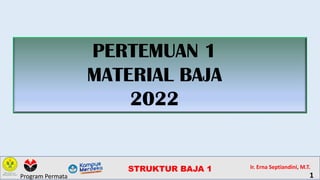 PERTEMUAN 1
MATERIAL BAJA
2022
STRUKTUR BAJA 1 Ir. Erna Septiandini, M.T.
1
Program Permata
 