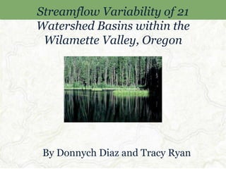 Streamflow Variability of 21 Watershed Basins within the Wilamette Valley, Oregon By Donnych Diaz and Tracy Ryan 