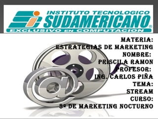 MATERIA: ESTRATEGIAS DE MARKETING NOMBRE: PRISCILA RAMON PROFESOR: ING. CARLOS PIÑA TEMA: STREAM CURSO: 3º DE MARKETING NOCTURNO
