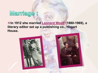 In 1912 she married Leonard Woolf (1880-1969), a
literary editor set up a publishing co., Hogart
House.
 