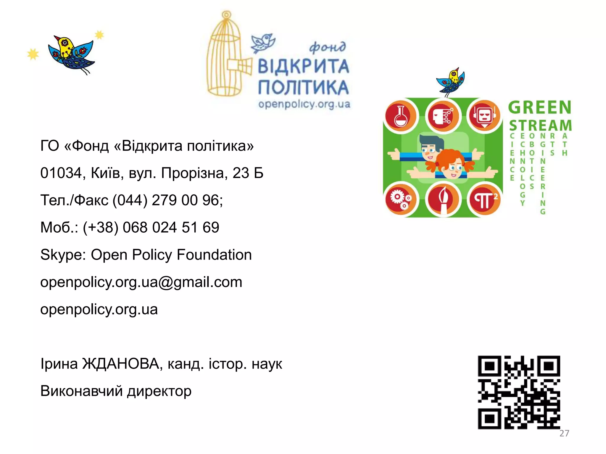 ГО «Фонд «Відкрита політика»
01034, Київ, вул. Прорізна, 23 Б
Тел./Факс (044) 279 00 96;
Моб.: (+38) 068 024 51 69
Skype: Open Policy Foundation
openpolicy.org.ua@gmail.com
openpolicy.org.ua
Ірина ЖДАНОВА, канд. істор. наук
Виконавчий директор
27
 
