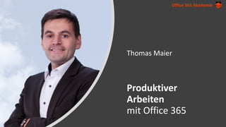Office 365 Akademie
Thomas Maier
Produktiver
Arbeiten
mit Office 365
 