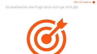 Office 365 Akademie
Sie beantworten eine Frage die es noch gar nicht gibt
 