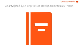 Office 365 Akademie
Sie antworten auch einer Person die sich nicht traut zu Fragen
 