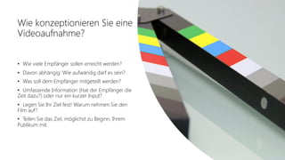 Office 365 Akademie
Wie konzeptionieren Sie eine
Videoaufnahme?
• Wie viele Empfänger sollen erreicht werden?
• Davon abhängig: Wie aufwändig darf es sein?
• Was soll dem Empfänger mitgeteilt werden?
• Umfassende Information (Hat der Empfänger die
Zeit dazu?) oder nur ein kurzer Input?
• Legen Sie Ihr Ziel fest! Warum nehmen Sie den
Film auf?
• Teilen Sie das Ziel, möglichst zu Beginn, Ihrem
Publikum mit.
 