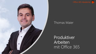 Office 365 Akademie
Thomas Maier
Produktiver
Arbeiten
mit Office 365
 