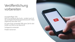 Office 365 Akademie
Veröffentlichung
vorbereiten
Aussagekräftiger Titel:
Nicht nur wichtig für die Suche - sondern auch oft
das wichtigste Entscheidungsmerkmal ob Ihr Video
angeschaut wird oder nicht
Ein guter Autor verwendet 50% seiner Zeit für den
Artikel und 50% für die Überschrift
Schlagworte verwenden
Problem benennen
 